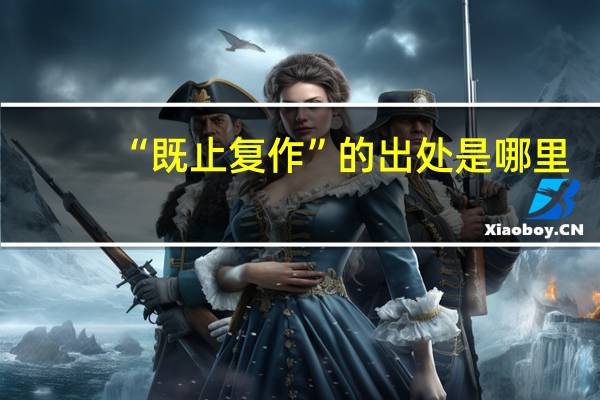 “既止复作”的出处是哪里