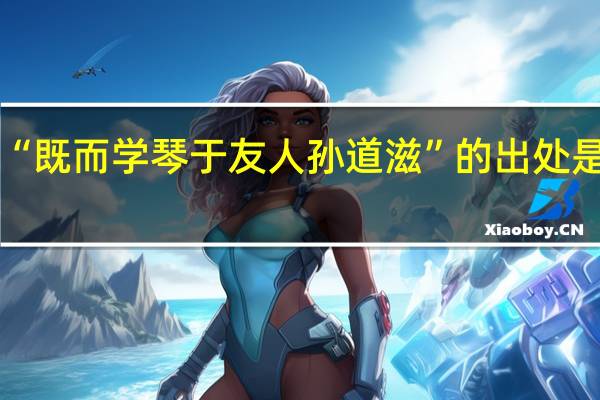 “既而学琴于友人孙道滋”的出处是哪里