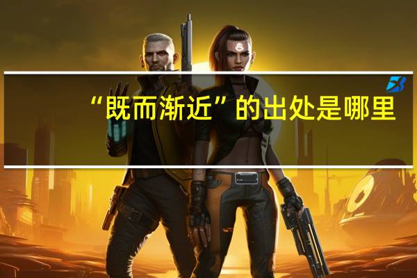 “既而渐近”的出处是哪里