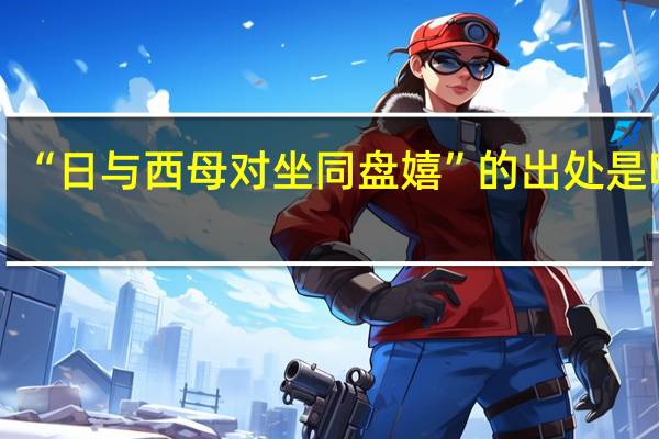 “日与西母对坐同盘嬉”的出处是哪里