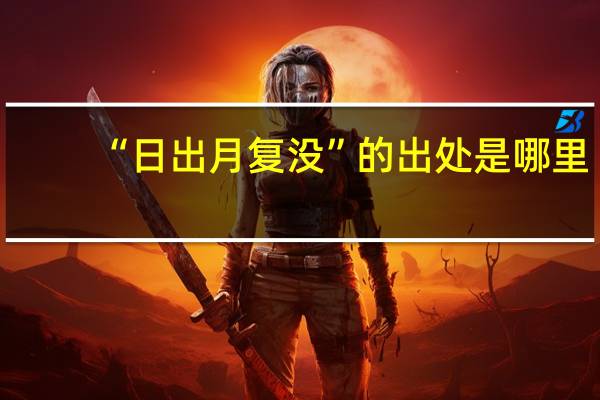 “日出月复没”的出处是哪里