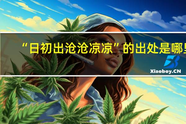 “日初出沧沧凉凉”的出处是哪里