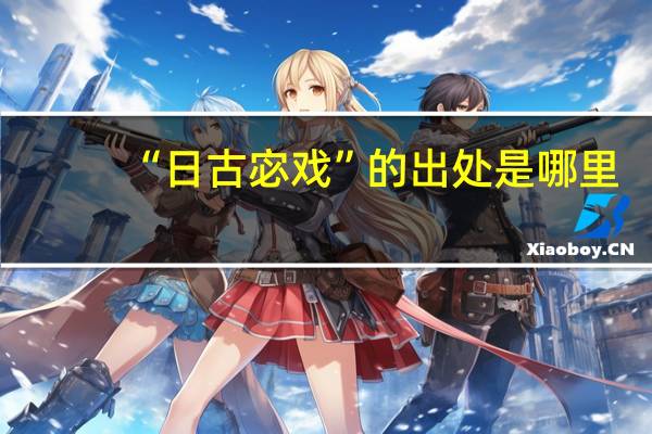 “日古宓戏”的出处是哪里