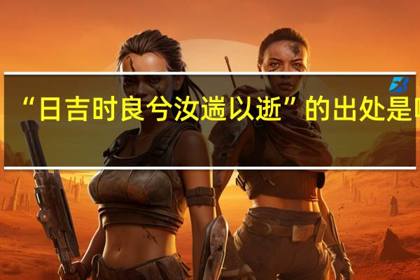 “日吉时良兮汝遄以逝”的出处是哪里