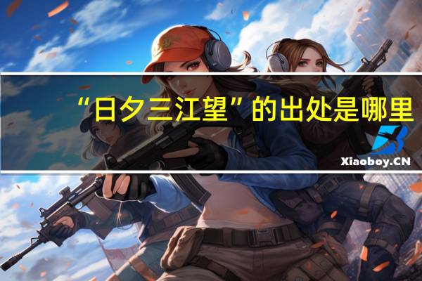 “日夕三江望”的出处是哪里