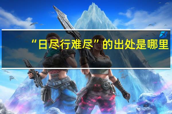 “日尽行难尽”的出处是哪里