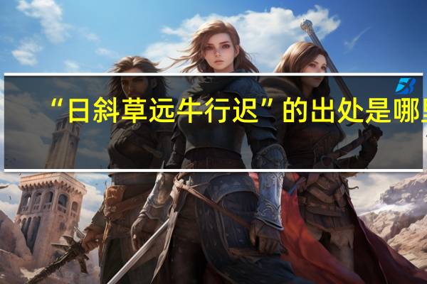 “日斜草远牛行迟”的出处是哪里
