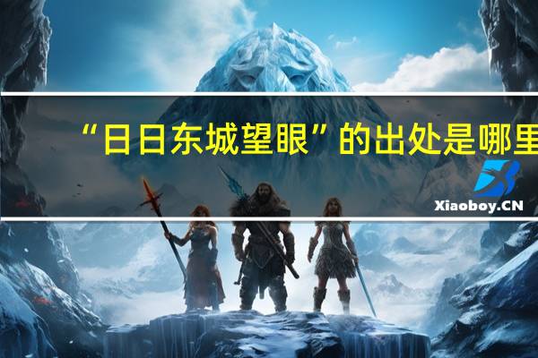 “日日东城望眼”的出处是哪里
