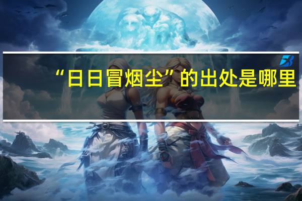 “日日冒烟尘”的出处是哪里