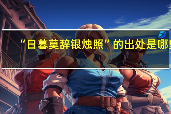 “日暮莫辞银烛照”的出处是哪里