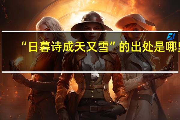 “日暮诗成天又雪”的出处是哪里