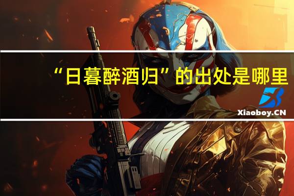 “日暮醉酒归”的出处是哪里