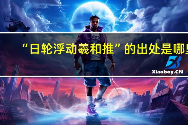 “日轮浮动羲和推”的出处是哪里