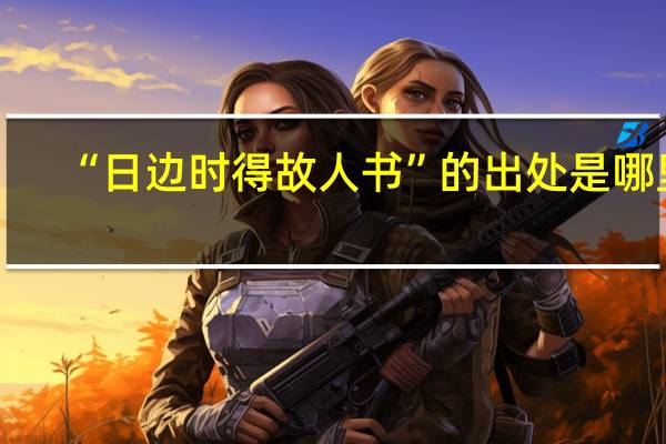 “日边时得故人书”的出处是哪里