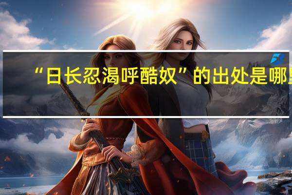 “日长忍渴呼酷奴”的出处是哪里