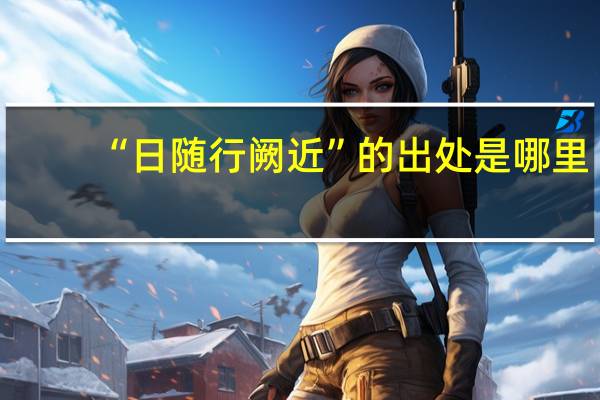 “日随行阙近”的出处是哪里
