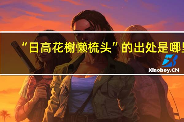“日高花榭懒梳头”的出处是哪里