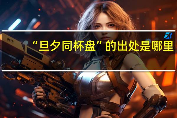 “旦夕同杯盘”的出处是哪里