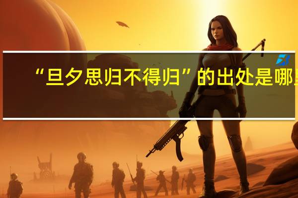 “旦夕思归不得归”的出处是哪里