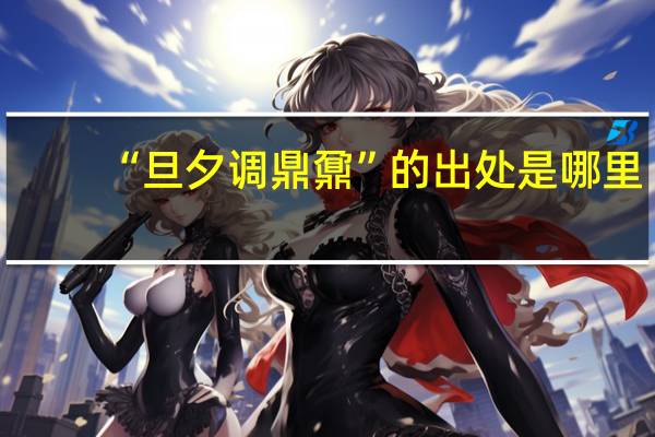 “旦夕调鼎鼐”的出处是哪里