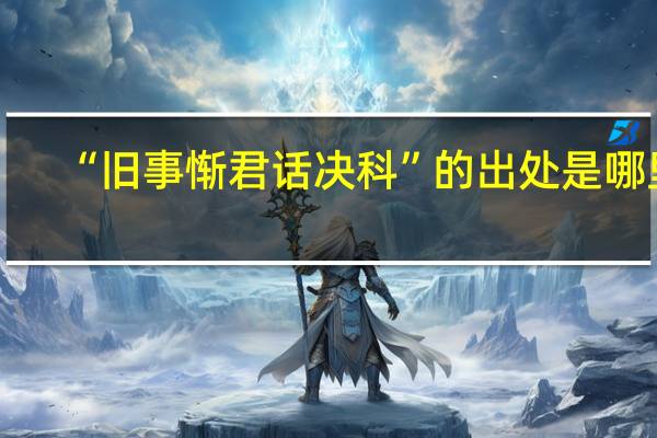 “旧事惭君话决科”的出处是哪里