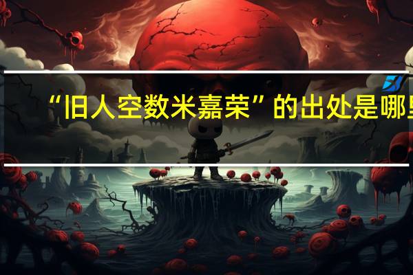 “旧人空数米嘉荣”的出处是哪里