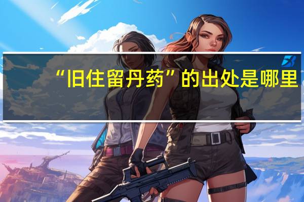 “旧住留丹药”的出处是哪里