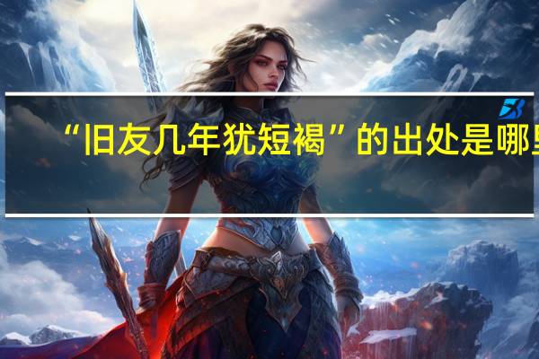 “旧友几年犹短褐”的出处是哪里