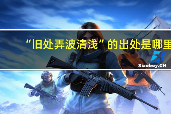 “旧处弄波清浅”的出处是哪里