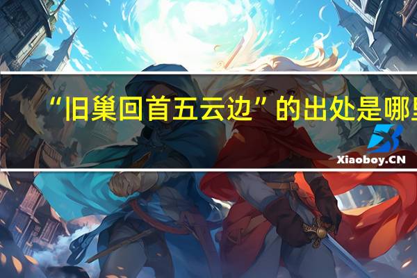 “旧巢回首五云边”的出处是哪里