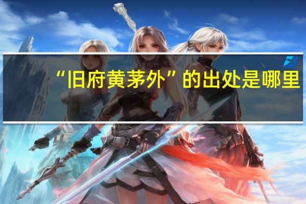 “旧府黄茅外”的出处是哪里