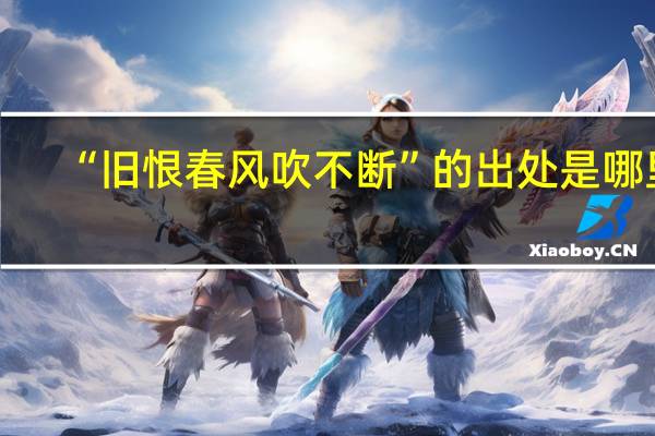 “旧恨春风吹不断”的出处是哪里