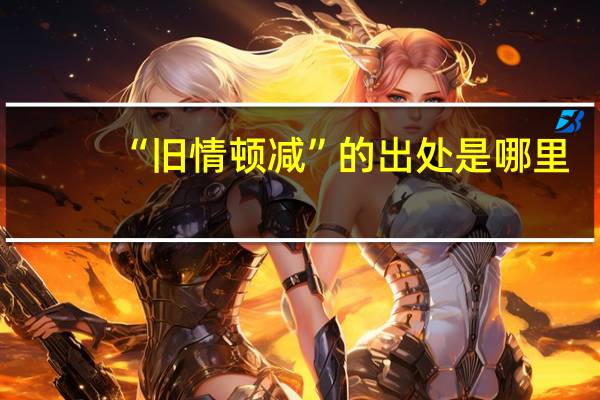 “旧情顿减”的出处是哪里