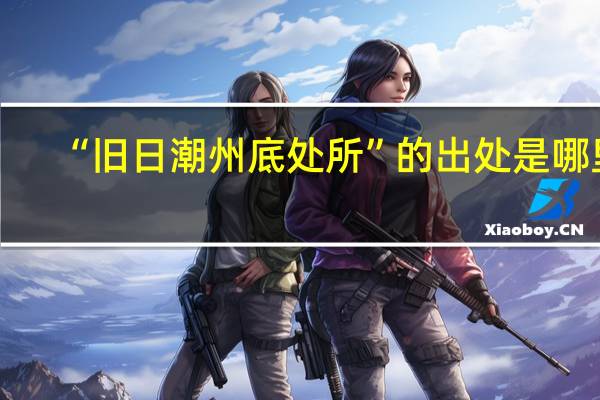 “旧日潮州底处所”的出处是哪里