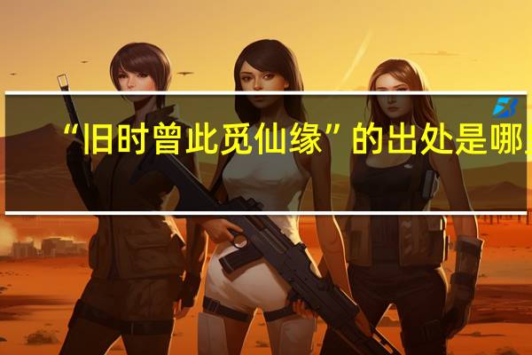 “旧时曾此觅仙缘”的出处是哪里