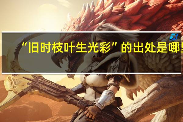 “旧时枝叶生光彩”的出处是哪里
