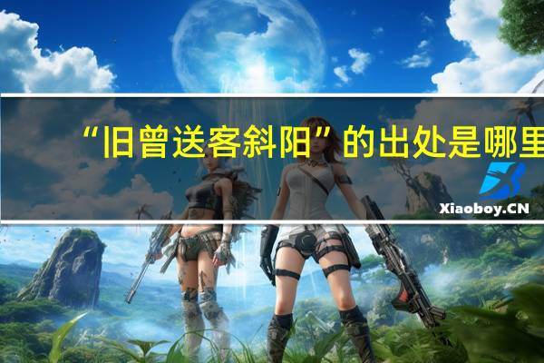 “旧曾送客斜阳”的出处是哪里