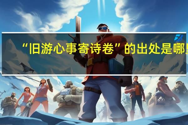 “旧游心事寄诗卷”的出处是哪里
