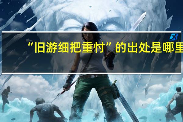 “旧游细把重忖”的出处是哪里