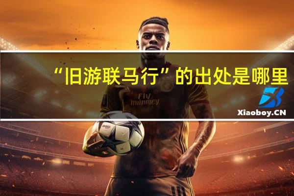 “旧游联马行”的出处是哪里