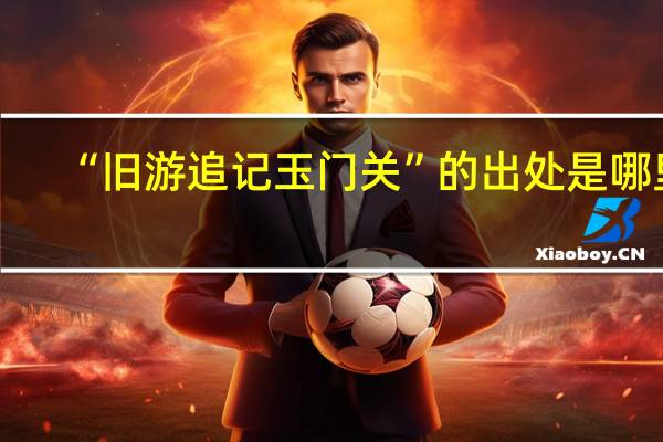 “旧游追记玉门关”的出处是哪里