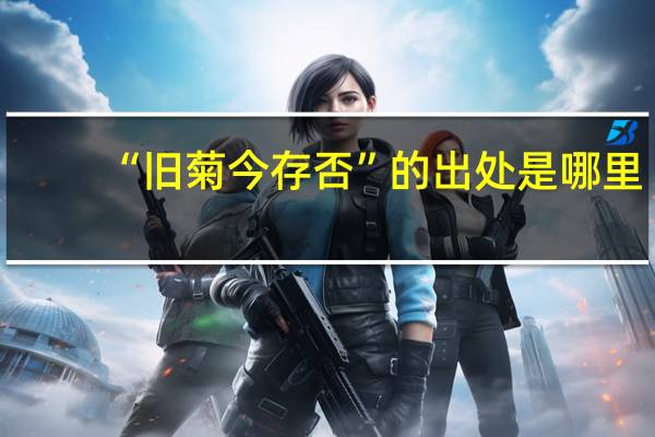“旧菊今存否”的出处是哪里