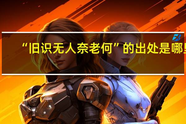 “旧识无人奈老何”的出处是哪里