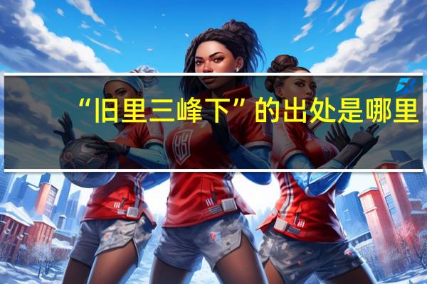 “旧里三峰下”的出处是哪里