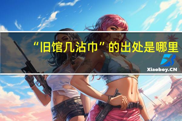 “旧馆几沾巾”的出处是哪里