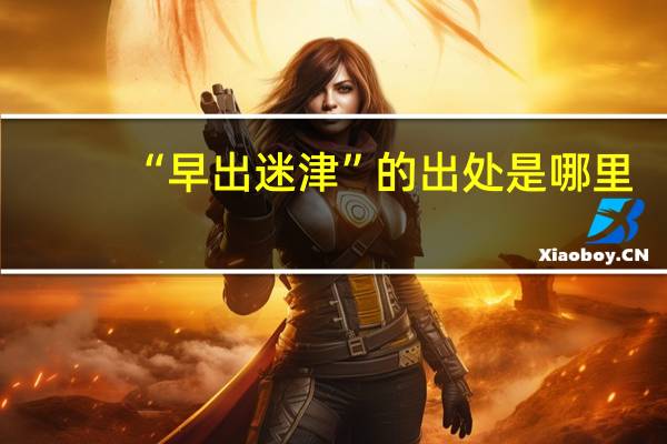 “早出迷津”的出处是哪里