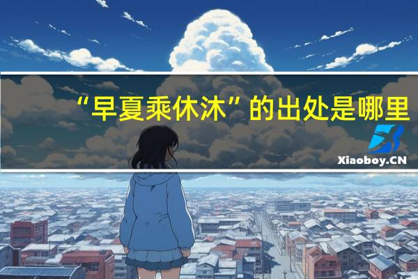 “早夏乘休沐”的出处是哪里