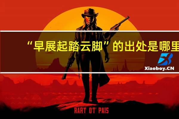 “早展起踏云脚”的出处是哪里