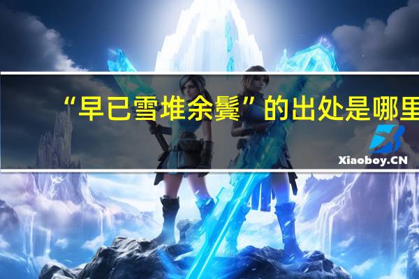 “早已雪堆余鬓”的出处是哪里