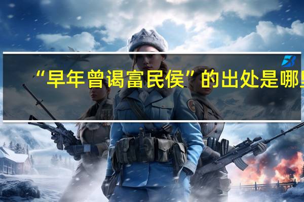 “早年曾谒富民侯”的出处是哪里